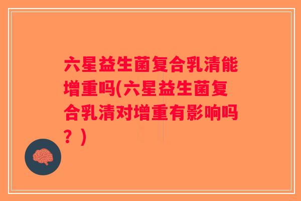 六星益生菌复合乳清能增重吗(六星益生菌复合乳清对增重有影响吗？)