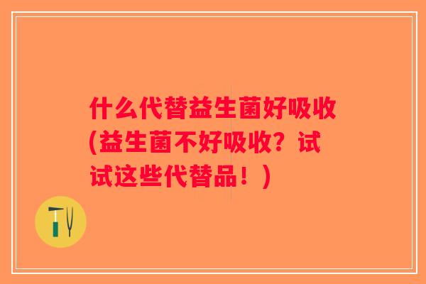 什么代替益生菌好吸收(益生菌不好吸收？试试这些代替品！)