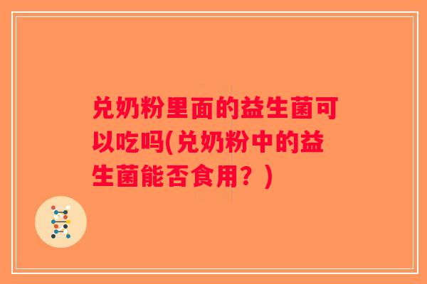 兑奶粉里面的益生菌可以吃吗(兑奶粉中的益生菌能否食用？)