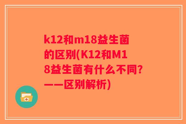 k12和m18益生菌的区别(K12和M18益生菌有什么不同？——区别解析)