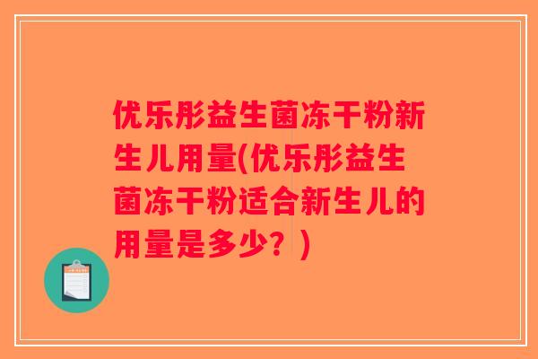 优乐彤益生菌冻干粉新生儿用量(优乐彤益生菌冻干粉适合新生儿的用量是多少？)