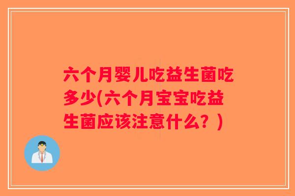 六个月婴儿吃益生菌吃多少(六个月宝宝吃益生菌应该注意什么？)