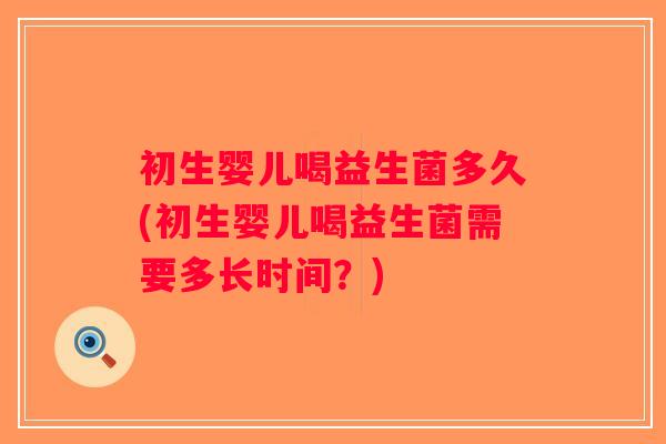 初生婴儿喝益生菌多久(初生婴儿喝益生菌需要多长时间？)