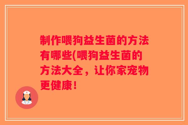 制作喂狗益生菌的方法有哪些(喂狗益生菌的方法大全，让你家宠物更健康！
