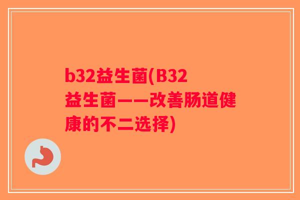 b32益生菌(B32益生菌——改善肠道健康的不二选择)