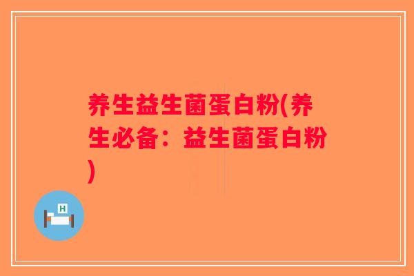 养生益生菌蛋白粉(养生必备：益生菌蛋白粉)