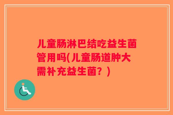 儿童肠淋巴结吃益生菌管用吗(儿童肠道肿大需补充益生菌?) 儿童肠淋巴结吃益生菌管用吗(儿童肠道肿大需补充益生菌?)