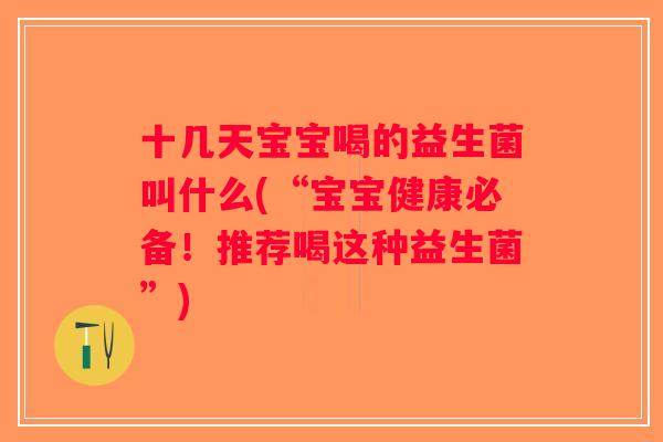 十几天宝宝喝的益生菌叫什么(“宝宝健康必备！推荐喝这种益生菌”)
