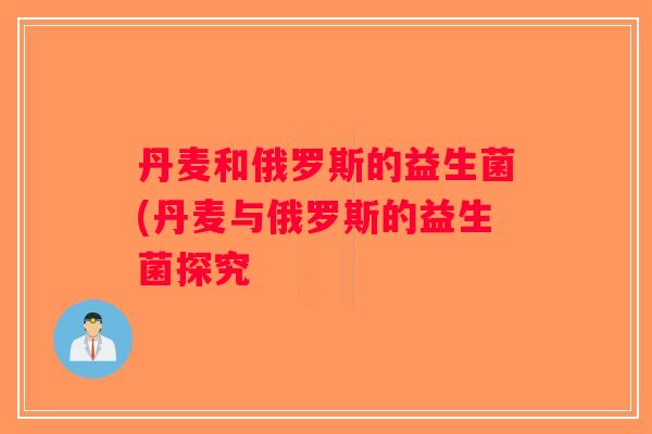 丹麦和俄罗斯的益生菌(丹麦与俄罗斯的益生菌探究