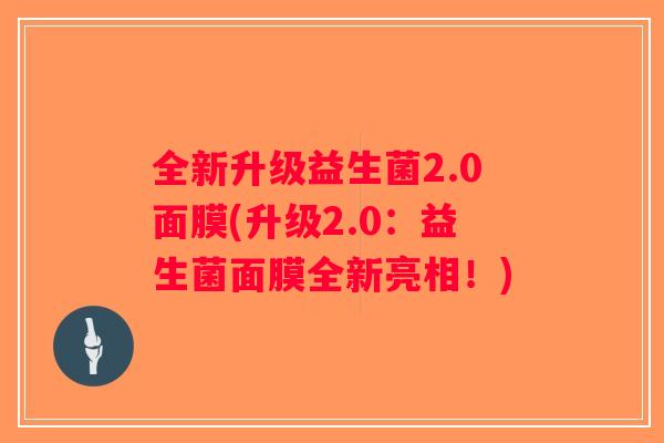 全新升级益生菌2.0面膜(升级2.0：益生菌面膜全新亮相！)