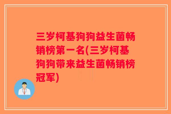 三岁柯基狗狗益生菌畅销榜第一名(三岁柯基狗狗带来益生菌畅销榜冠军)