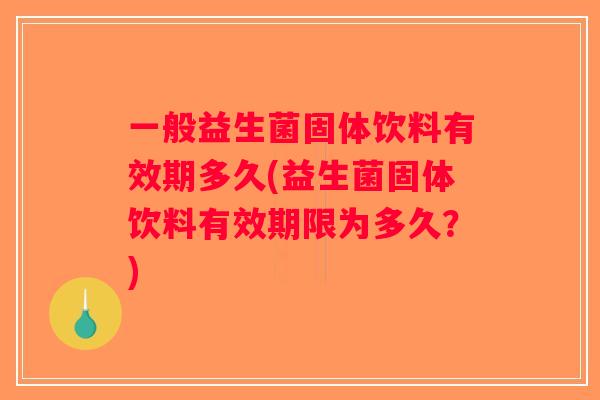 一般益生菌固体饮料有效期多久(益生菌固体饮料有效期限为多久？)