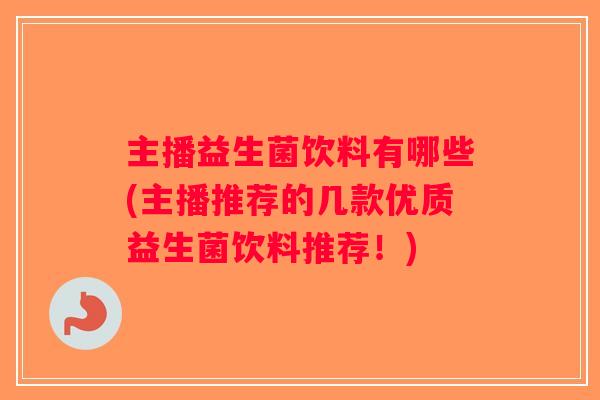 主播益生菌饮料有哪些(主播推荐的几款优质益生菌饮料推荐！)