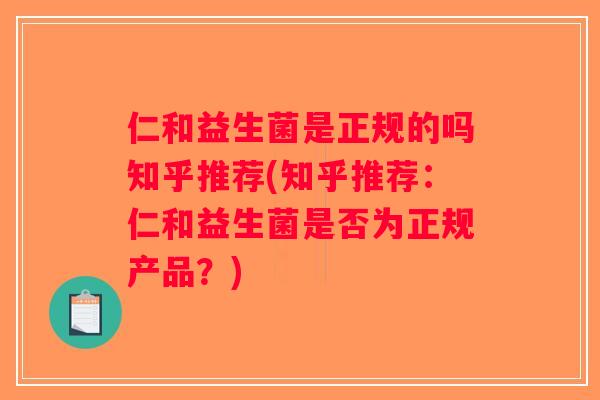 仁和益生菌是正规的吗知乎推荐(知乎推荐：仁和益生菌是否为正规产品？)