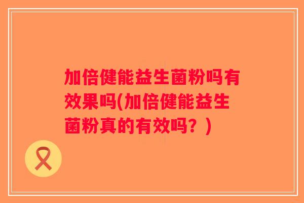加倍健能益生菌粉吗有效果吗(加倍健能益生菌粉真的有效吗？)