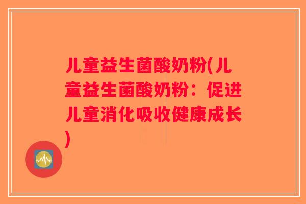 儿童益生菌酸奶粉(儿童益生菌酸奶粉：促进儿童消化吸收健康成长)