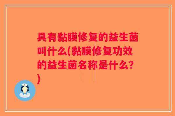 具有黏膜修复的益生菌叫什么(黏膜修复功效的益生菌名称是什么？)