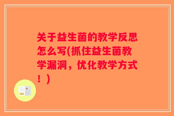 关于益生菌的教学反思怎么写(抓住益生菌教学漏洞，优化教学方式！)