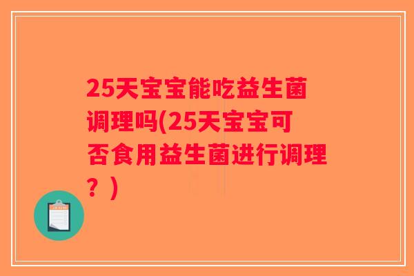 25天宝宝能吃益生菌调理吗(25天宝宝可否食用益生菌进行调理？)