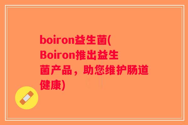 boiron益生菌(Boiron推出益生菌产品，助您维护肠道健康)