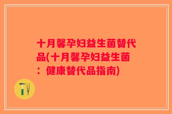 十月馨孕妇益生菌替代品(十月馨孕妇益生菌：健康替代品指南)