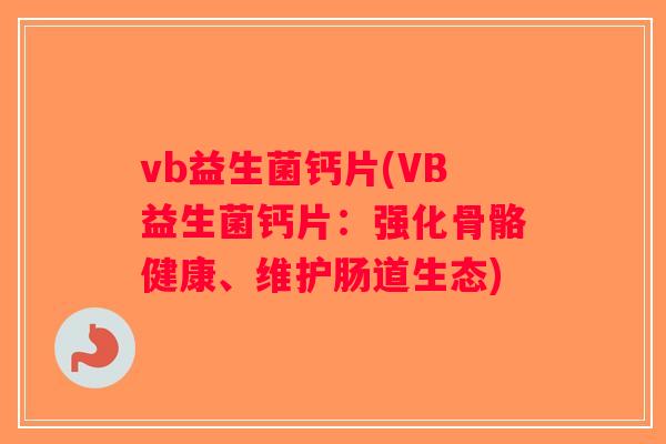 vb益生菌钙片(VB益生菌钙片：强化骨骼健康、维护肠道生态)