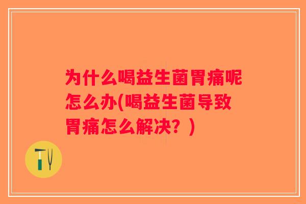 为什么喝益生菌胃痛呢怎么办(喝益生菌导致胃痛怎么解决？)