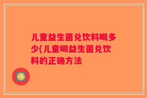 儿童益生菌兑饮料喝多少(儿童喝益生菌兑饮料的正确方法