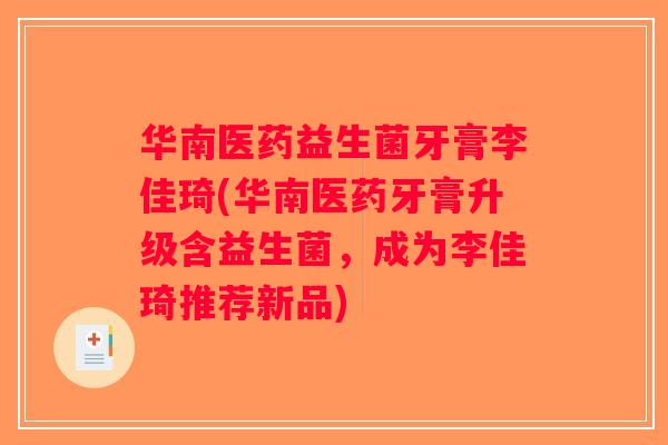 华南医药益生菌牙膏李佳琦(华南医药牙膏升级含益生菌，成为李佳琦推荐新品)