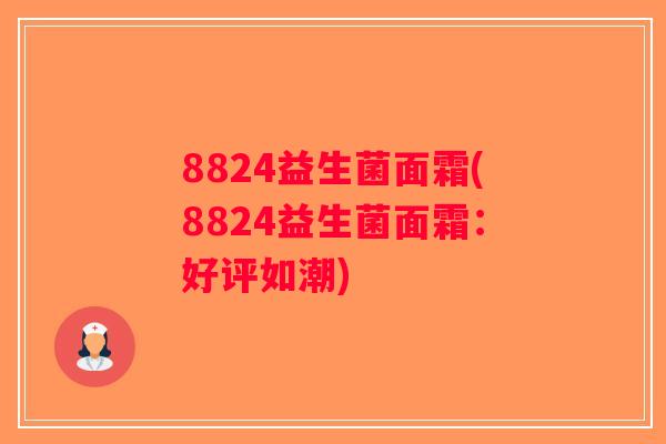 8824益生菌面霜(8824益生菌面霜：好评如潮)