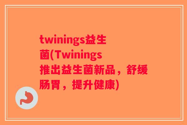 twinings益生菌(Twinings推出益生菌新品,舒缓肠胃,提升健康) twinings益生菌(Twinings推出益生菌新品,舒缓肠胃,提升健康)