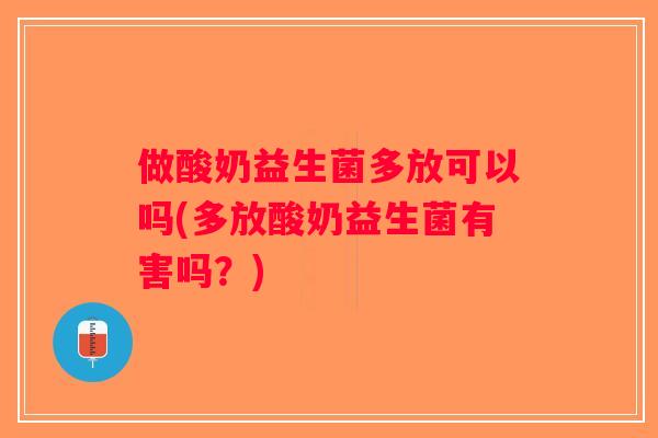 做酸奶益生菌多放可以吗(多放酸奶益生菌有害吗？)