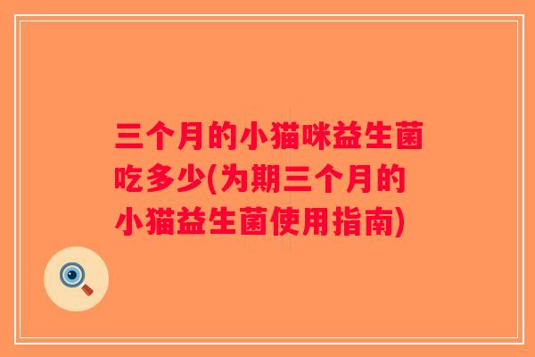 三个月的小猫咪益生菌吃多少(为期三个月的小猫益生菌使用指南)