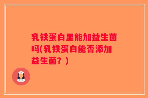 乳铁蛋白里能加益生菌吗(乳铁蛋白能否添加益生菌？)