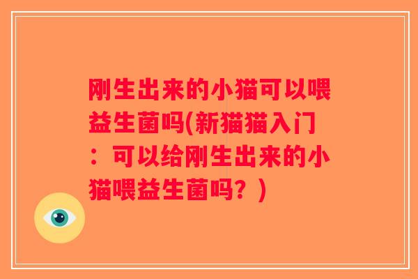 刚生出来的小猫可以喂益生菌吗(新猫猫入门：可以给刚生出来的小猫喂益生菌吗？)