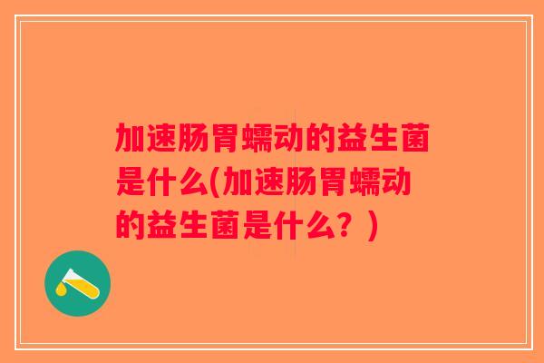 加速肠胃蠕动的益生菌是什么(加速肠胃蠕动的益生菌是什么?) 加速肠胃蠕动的益生菌是什么(加速肠胃蠕动的益生菌是什么?)