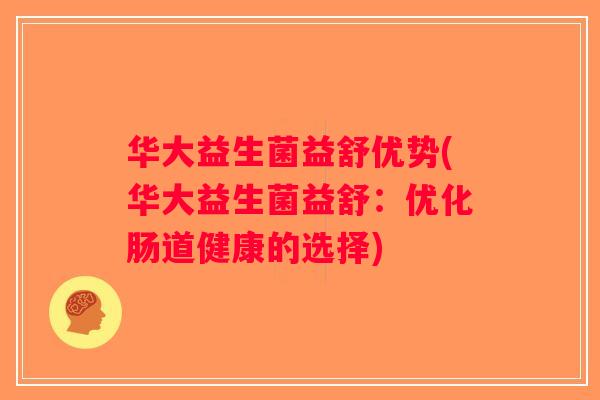 华大益生菌益舒优势(华大益生菌益舒：优化肠道健康的选择)