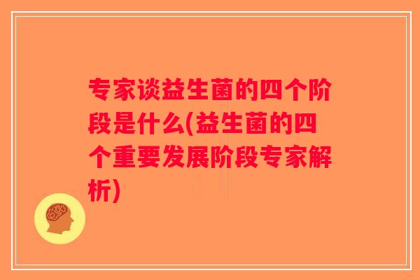 专家谈益生菌的四个阶段是什么(益生菌的四个重要发展阶段专家解析)