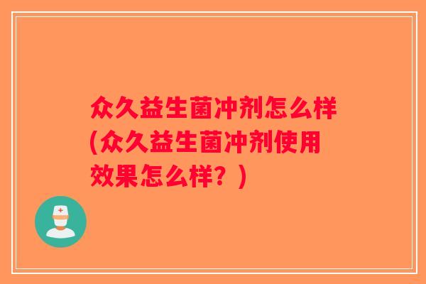 众久益生菌冲剂怎么样(众久益生菌冲剂使用效果怎么样？)