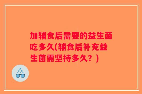 加辅食后需要的益生菌吃多久(辅食后补充益生菌需坚持多久？)