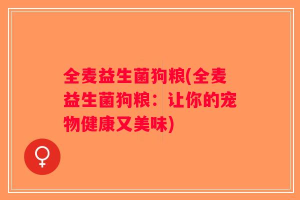 全麦益生菌狗粮(全麦益生菌狗粮：让你的宠物健康又美味)