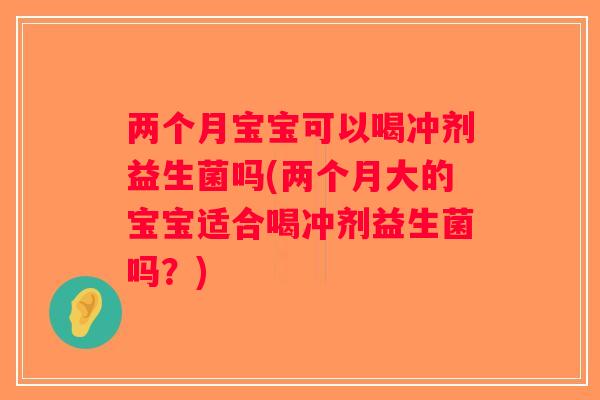两个月宝宝可以喝冲剂益生菌吗(两个月大的宝宝适合喝冲剂益生菌吗？)