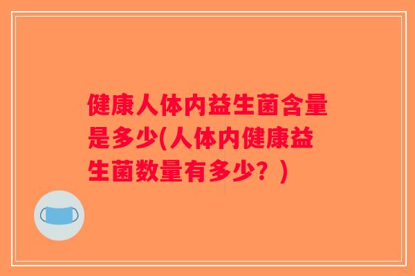 健康人体内益生菌含量是多少(人体内健康益生菌数量有多少？)