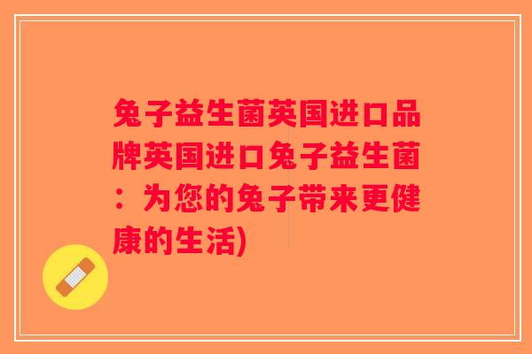 兔子益生菌英国进口品牌英国进口兔子益生菌：为您的兔子带来更健康的生活)