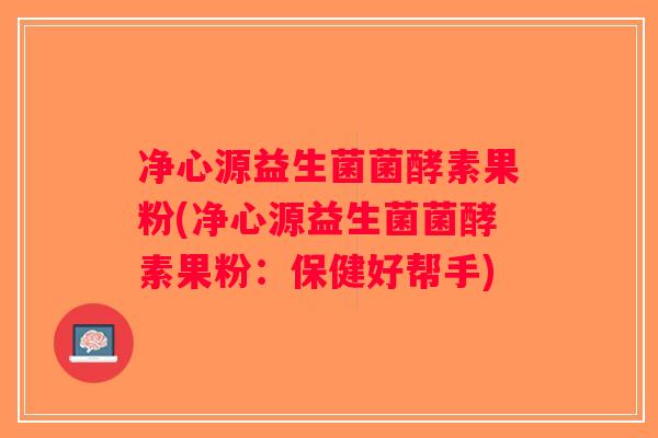 净心源益生菌菌酵素果粉(净心源益生菌菌酵素果粉：保健好帮手)