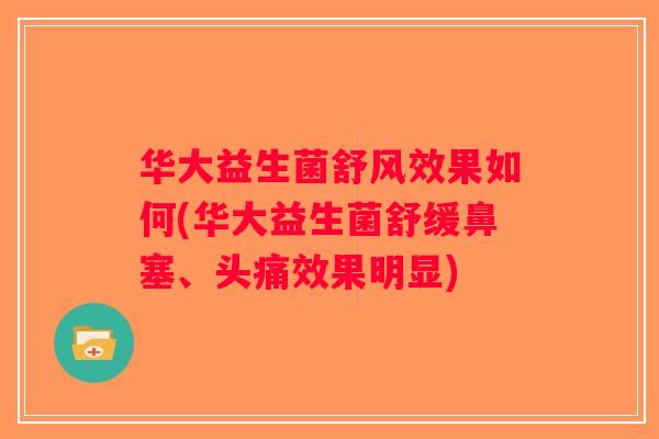 华大益生菌舒风效果如何(华大益生菌舒缓鼻塞、头痛效果明显)