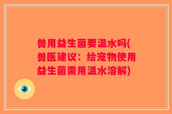 兽用益生菌要温水吗(兽医建议：给宠物使用益生菌需用温水溶解)