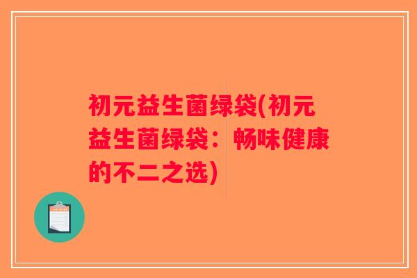 初元益生菌绿袋(初元益生菌绿袋：畅味健康的不二之选)