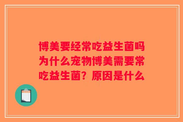 博美要经常吃益生菌吗为什么宠物博美需要常吃益生菌？原因是什么