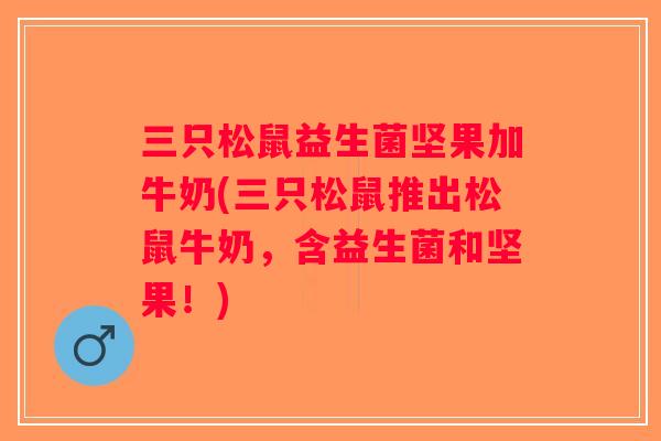 三只松鼠益生菌坚果加牛奶(三只松鼠推出松鼠牛奶，含益生菌和坚果！)